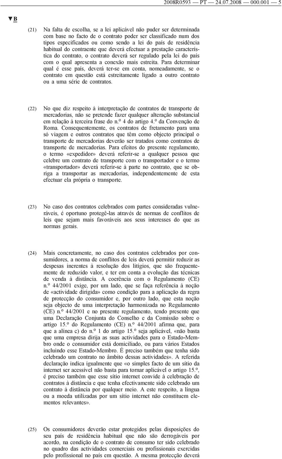 residência habitual do contraente que deverá efectuar a prestação característica do contrato, o contrato deverá ser regulado pela lei do país com o qual apresenta a conexão mais estreita.