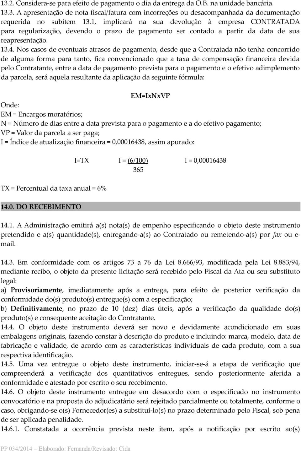 Nos casos de eventuais atrasos de pagamento, desde que a Contratada não tenha concorrido de alguma forma para tanto, fica convencionado que a taxa de compensação financeira devida pelo Contratante,