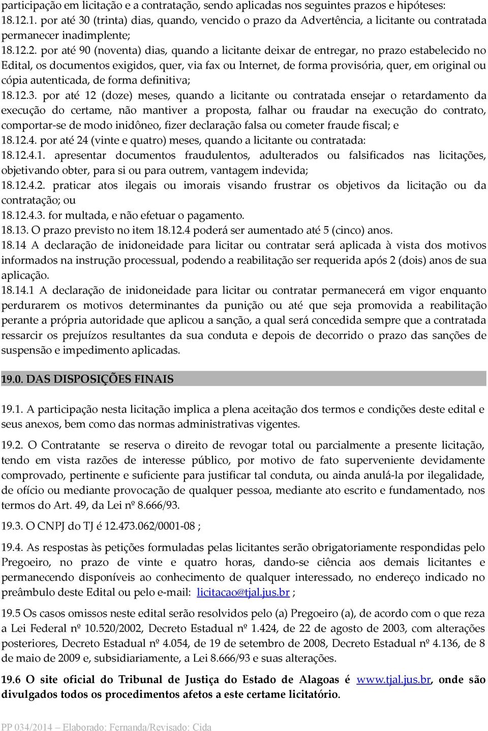 no prazo estabelecido no Edital, os documentos exigidos, quer, via fax ou Internet, de forma provisória, quer, em original ou cópia autenticada, de forma definitiva; 18.12.3.