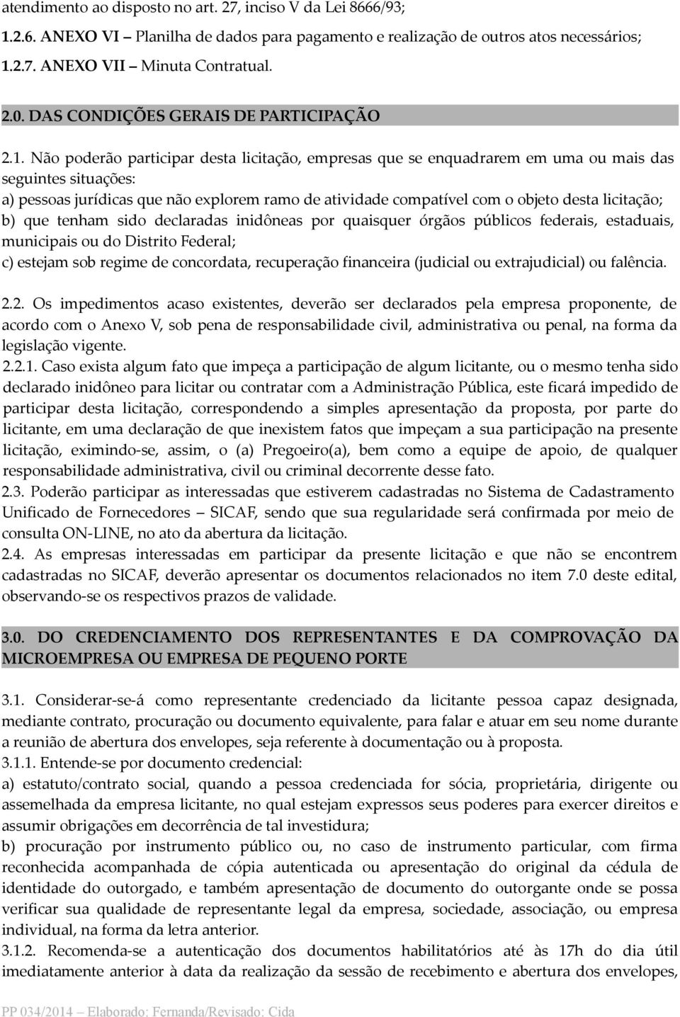 Não poderão participar desta licitação, empresas que se enquadrarem em uma ou mais das seguintes situações: a) pessoas jurídicas que não explorem ramo de atividade compatível com o objeto desta