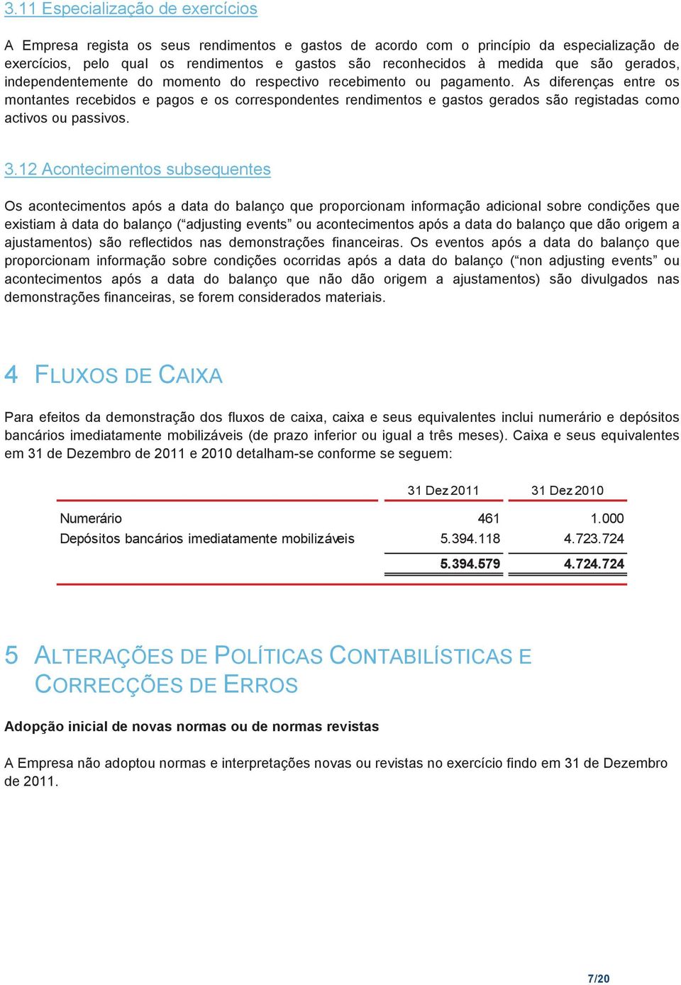 As diferenças entre os montantes recebidos e pagos e os correspondentes rendimentos e gastos gerados são registadas como activos ou passivos. 3.