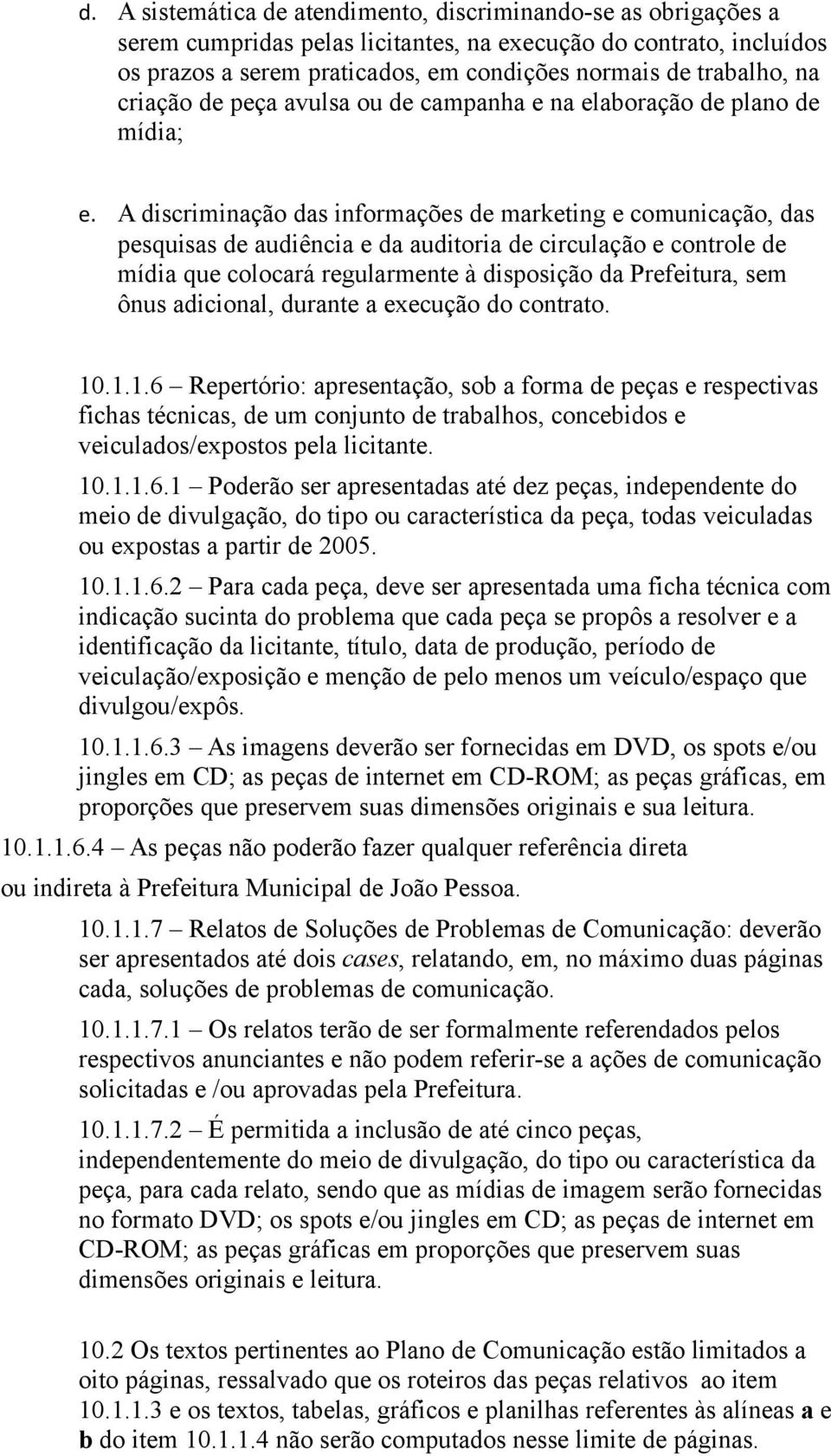 A discriminação das informações de marketing e comunicação, das pesquisas de audiência e da auditoria de circulação e controle de mídia que colocará regularmente à disposição da Prefeitura, sem ônus