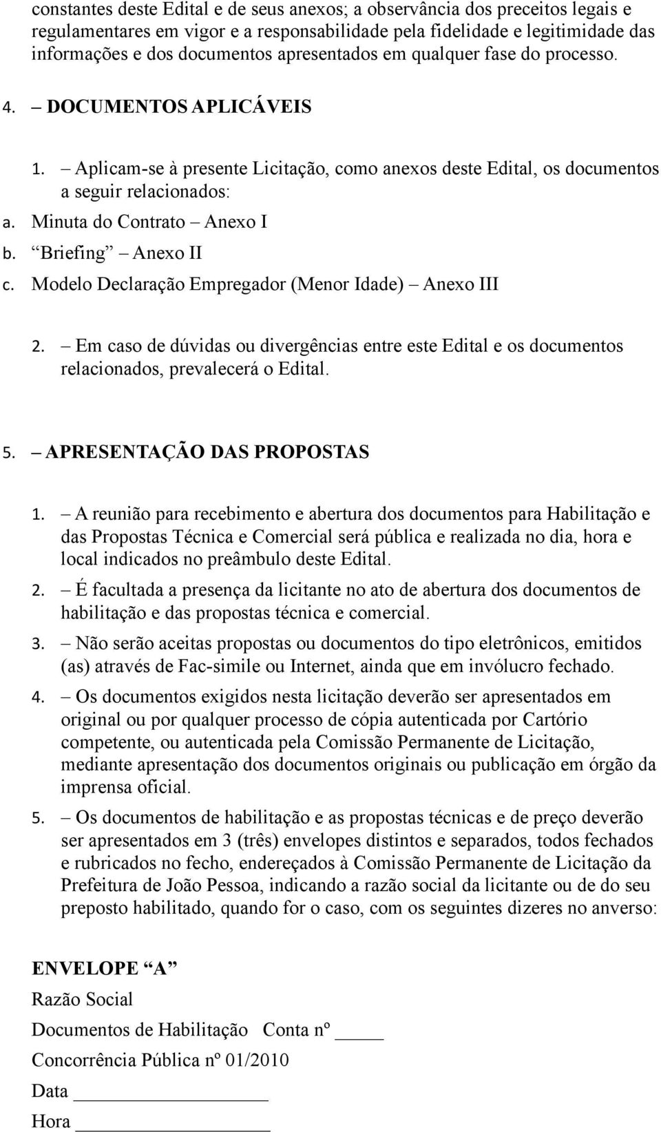 Briefing Anexo II c. Modelo Declaração Empregador (Menor Idade) Anexo III 2. Em caso de dúvidas ou divergências entre este Edital e os documentos relacionados, prevalecerá o Edital. 5.