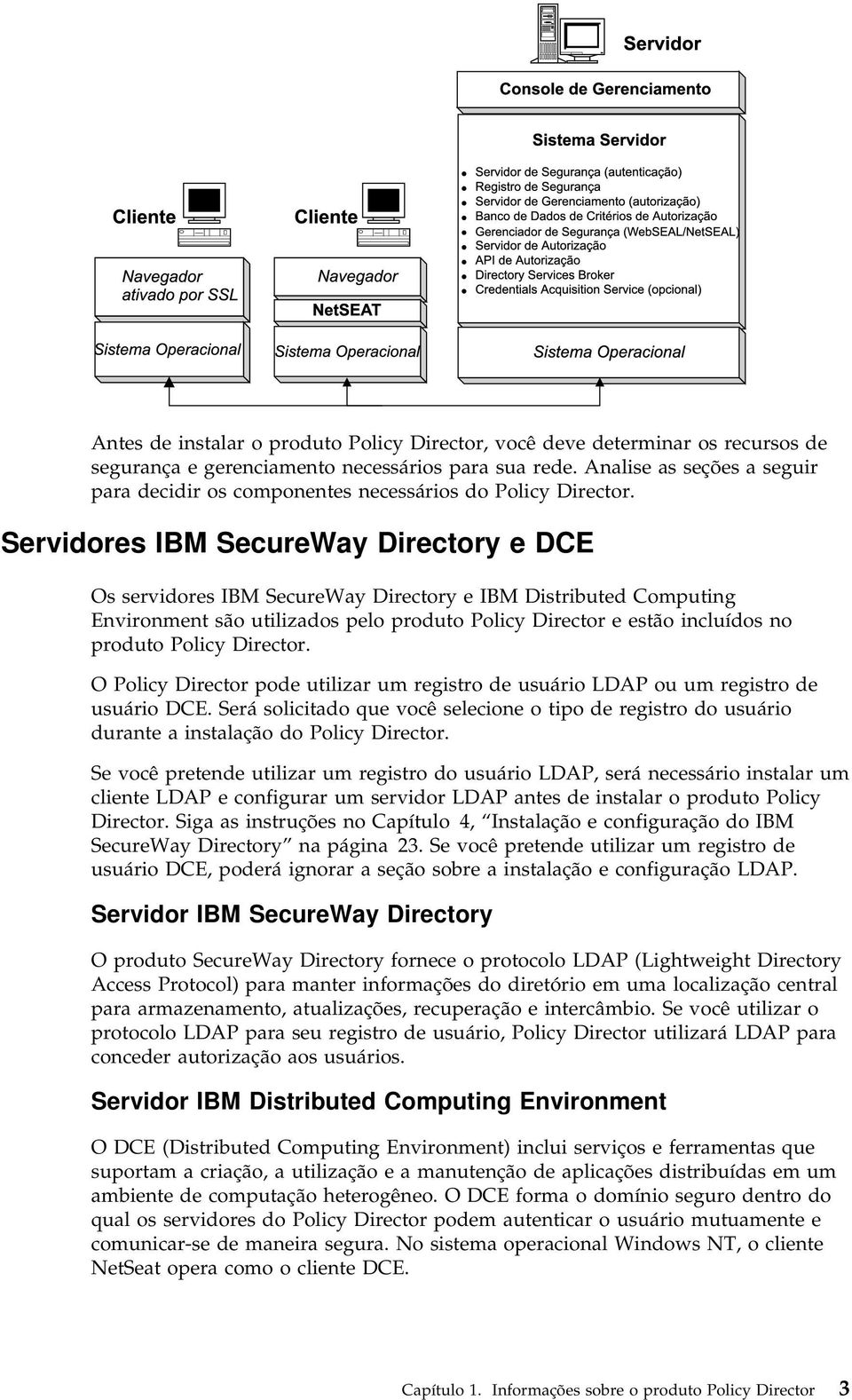 Servidores IBM SecureWay Directory e DCE Os servidores IBM SecureWay Directory e IBM Distributed Computing Environment são utilizados pelo produto Policy Director e estão incluídos no produto Policy
