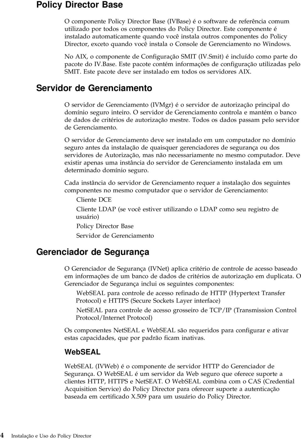 No AIX, o componente de Configuração SMIT (IV.Smit) é incluído como parte do pacote do IV.Base. Este pacote contém informações de configuração utilizadas pelo SMIT.