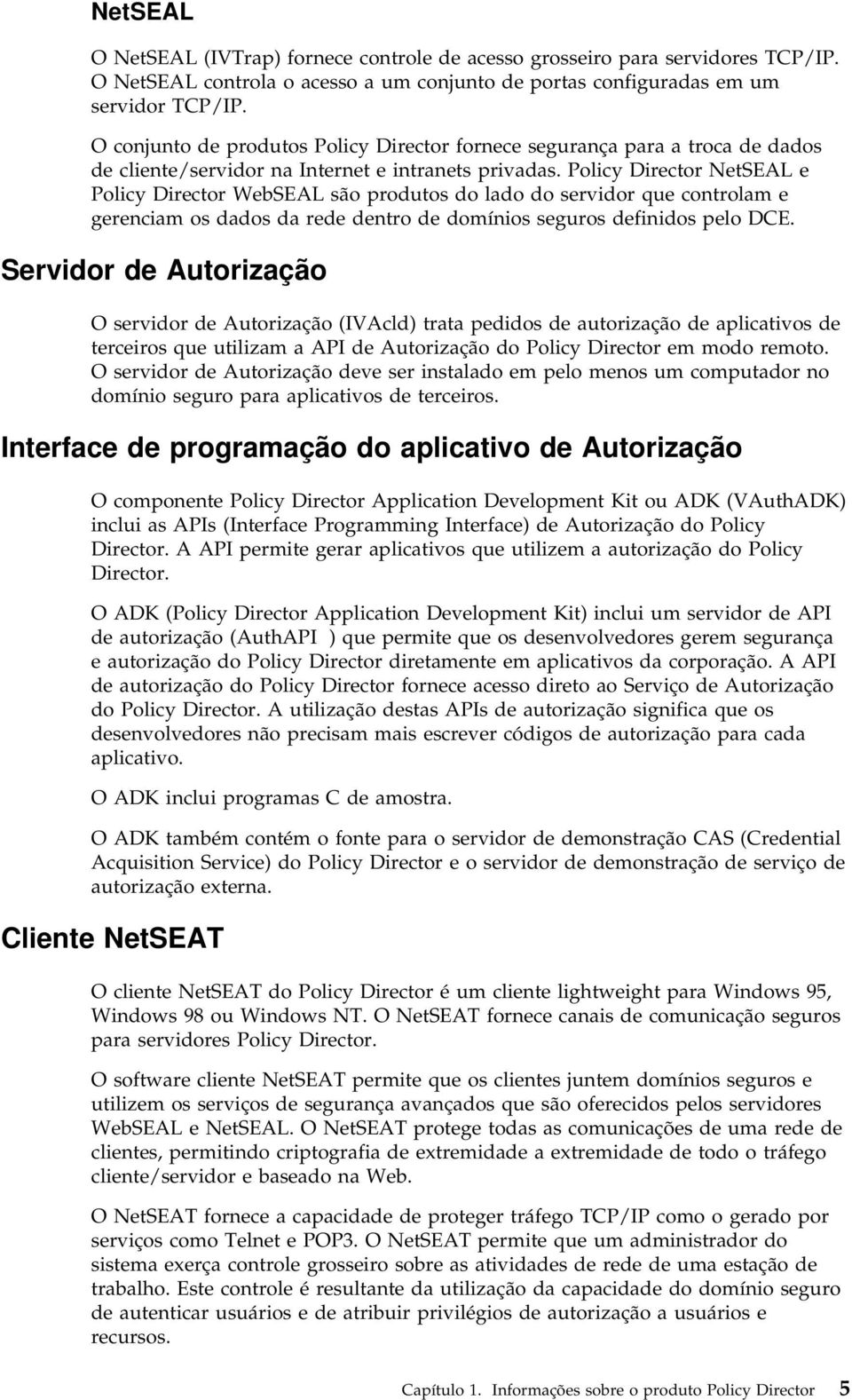 Policy Director NetSEAL e Policy Director WebSEAL são produtos do lado do servidor que controlam e gerenciam os dados da rede dentro de domínios seguros definidos pelo DCE.