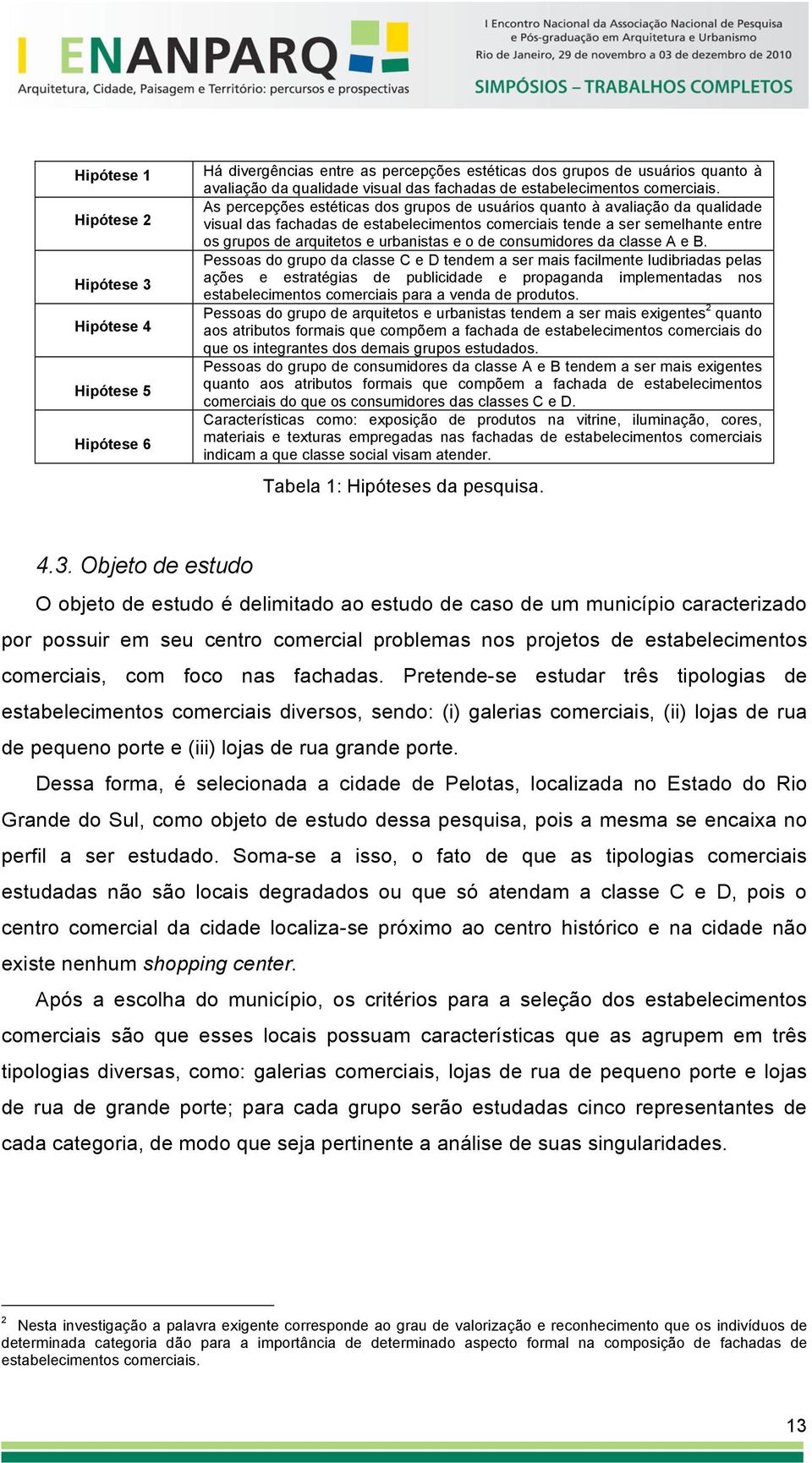 As percepções estéticas dos grupos de usuários quanto à avaliação da qualidade visual das fachadas de estabelecimentos comerciais tende a ser semelhante entre os grupos de arquitetos e urbanistas e o