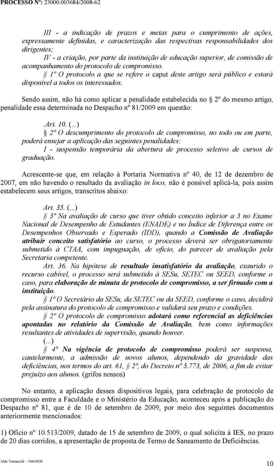 Sendo assim, não há como aplicar a penalidade estabelecida no 2º do mesmo artigo, penalidade essa determinada no Despacho nº 81/2009 em questão:.art. 10. (.