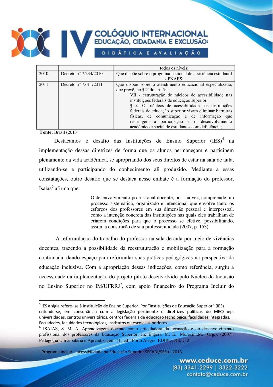 5a Os núcleos de acessibilidade nas instituições federais de educação superior visam eliminar barreiras físicas, de comunicação e de informação que restringem a participação e o desenvolvimento