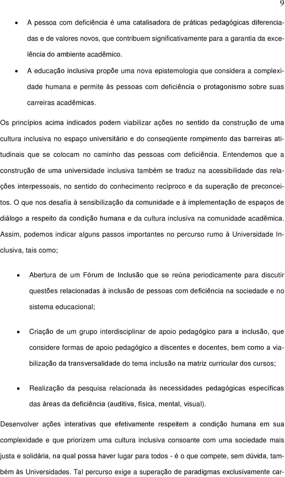 Os princípios acima indicados podem viabilizar ações no sentido da construção de uma cultura inclusiva no espaço universitário e do conseqüente rompimento das barreiras atitudinais que se colocam no