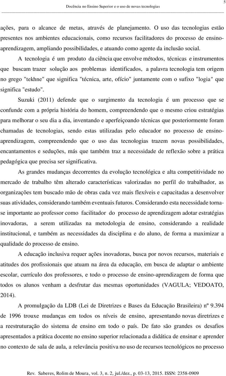 A tecnologia é um produto da ciência que envolve métodos, técnicas e instrumentos que buscam trazer solução aos problemas identificados, a palavra tecnologia tem origem no grego "tekhne" que