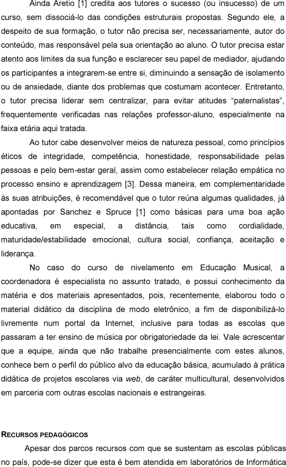 O tutor precisa estar atento aos limites da sua função e esclarecer seu papel de mediador, ajudando os participantes a integrarem-se entre si, diminuindo a sensação de isolamento ou de ansiedade,