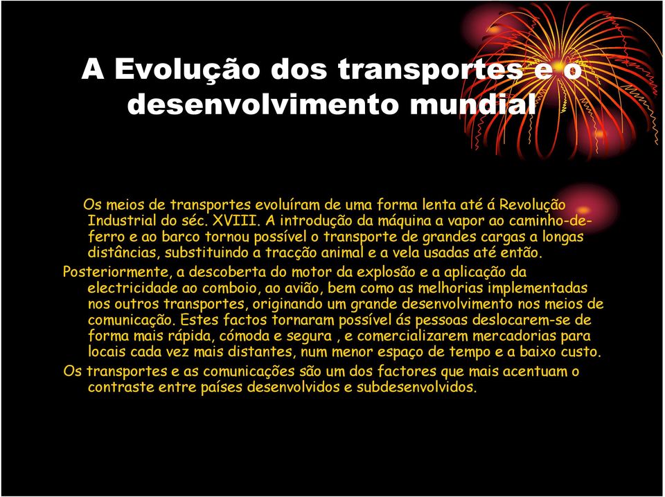 Posteriormente, a descoberta do motor da explosão e a aplicação da electricidade ao comboio, ao avião, bem como as melhorias implementadas nos outros transportes, originando um grande desenvolvimento