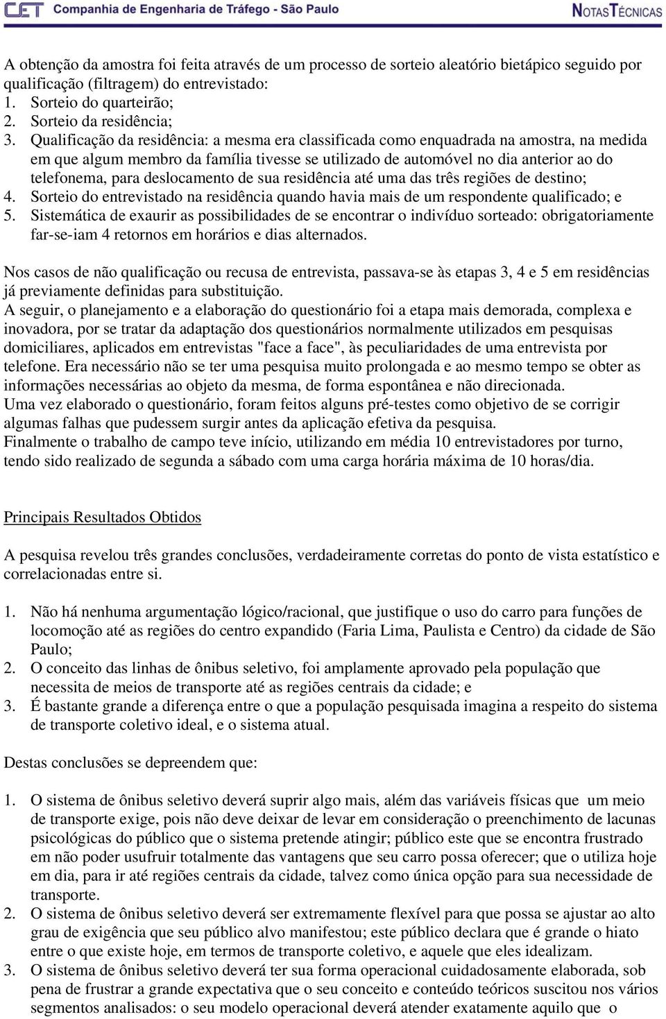 deslocamento de sua residência até uma das três regiões de destino; 4. Sorteio do entrevistado na residência quando havia mais de um respondente qualificado; e 5.