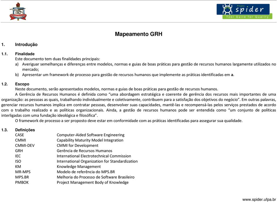 1. Finalidade Este documento tem duas finalidades principais: a) Averiguar semelhanças e diferenças entre modelos, normas e guias de boas práticas para gestão de recursos humanos largamente