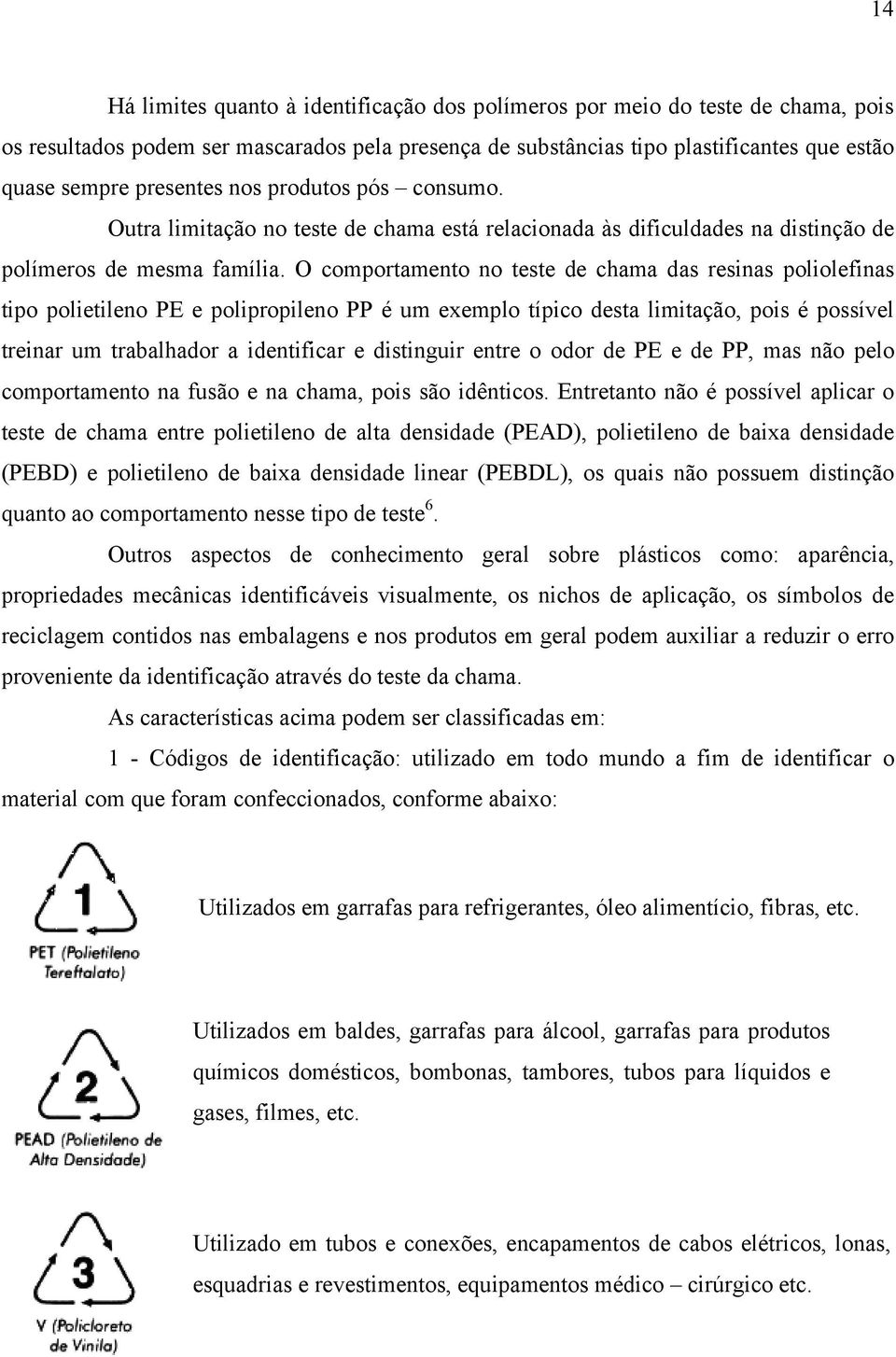 O comportamento no teste de chama das resinas poliolefinas tipo polietileno PE e polipropileno PP é um exemplo típico desta limitação, pois é possível treinar um trabalhador a identificar e