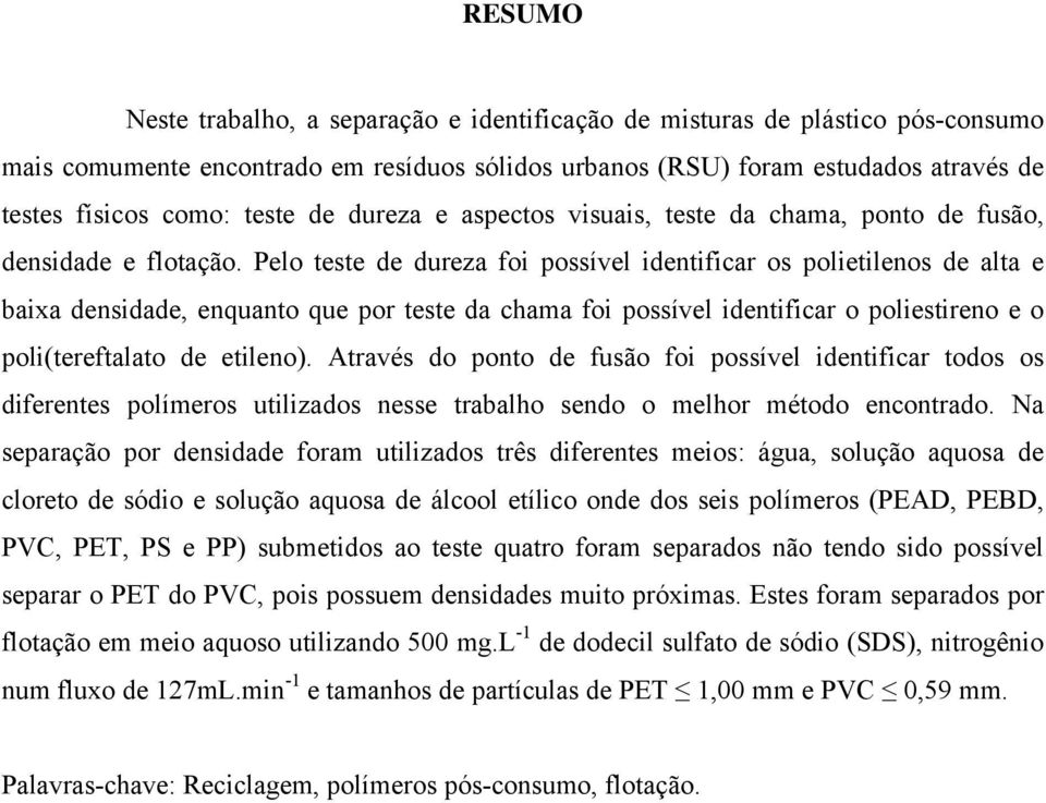 Pelo teste de dureza foi possível identificar os polietilenos de alta e baixa densidade, enquanto que por teste da chama foi possível identificar o poliestireno e o poli(tereftalato de etileno).