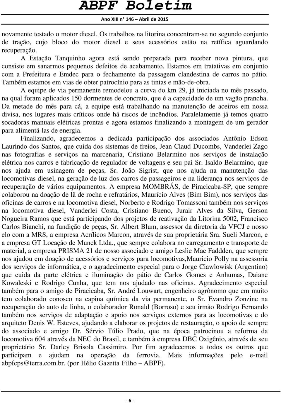 Estamos em tratativas em conjunto com a Prefeitura e Emdec para o fechamento da passagem clandestina de carros no pátio. Também estamos em vias de obter patrocínio para as tintas e mão-de-obra.