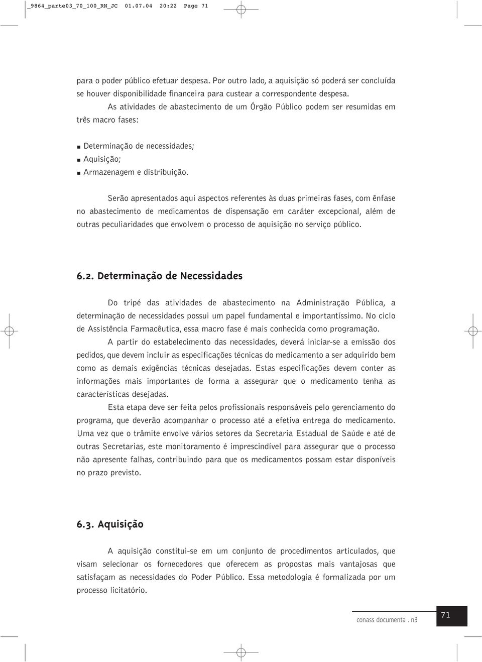 As atividades de abastecimento de um Órgão Público podem ser resumidas em três macro fases: Determinação de necessidades; Aquisição; Armazenagem e distribuição.