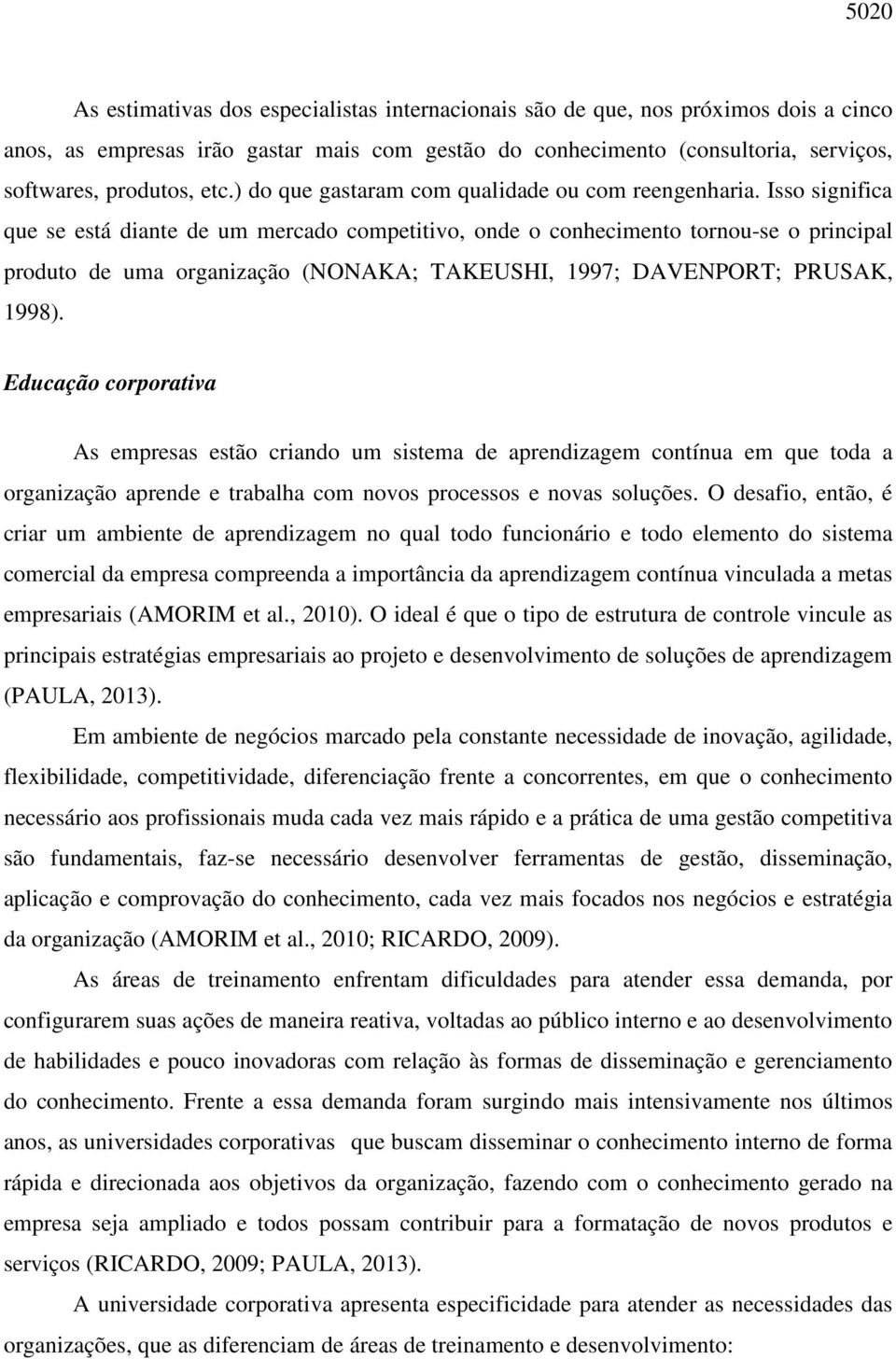 Isso significa que se está diante de um mercado competitivo, onde o conhecimento tornou-se o principal produto de uma organização (NONAKA; TAKEUSHI, 1997; DAVENPORT; PRUSAK, 1998).