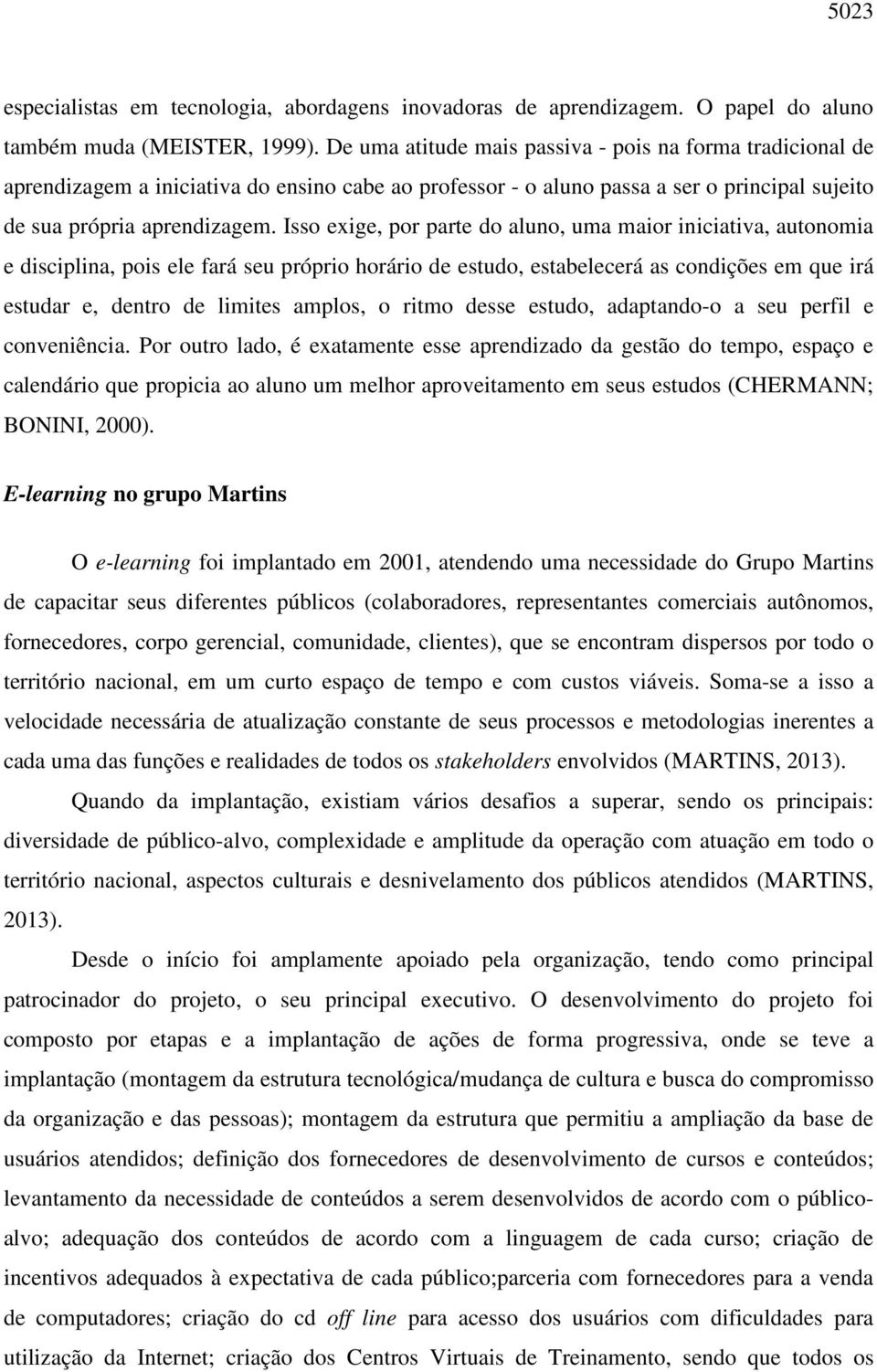 Isso exige, por parte do aluno, uma maior iniciativa, autonomia e disciplina, pois ele fará seu próprio horário de estudo, estabelecerá as condições em que irá estudar e, dentro de limites amplos, o