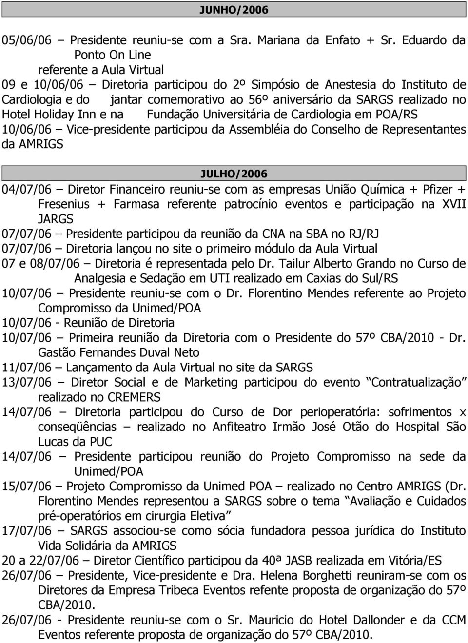 realizado no Hotel Holiday Inn e na Fundação Universitária de Cardiologia em POA/RS 10/06/06 Vice-presidente participou da Assembléia do Conselho de Representantes da AMRIGS JULHO/2006 04/07/06