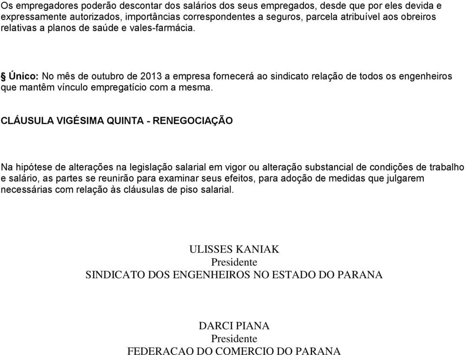 CLÁUSULA VIGÉSIMA QUINTA - RENEGOCIAÇÃO Na hipótese de alterações na legislação salarial em vigor ou alteração substancial de condições de trabalho e salário, as partes se reunirão para examinar seus