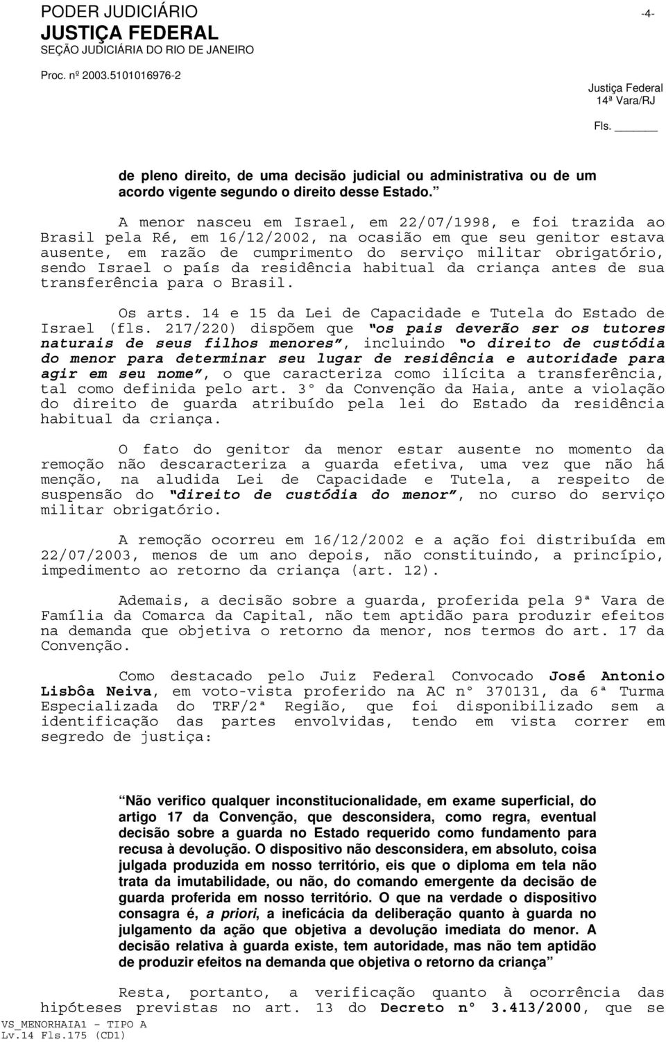 Israel o país da residência habitual da criança antes de sua transferência para o Brasil. Os arts. 14 e 15 da Lei de Capacidade e Tutela do Estado de Israel (fls.