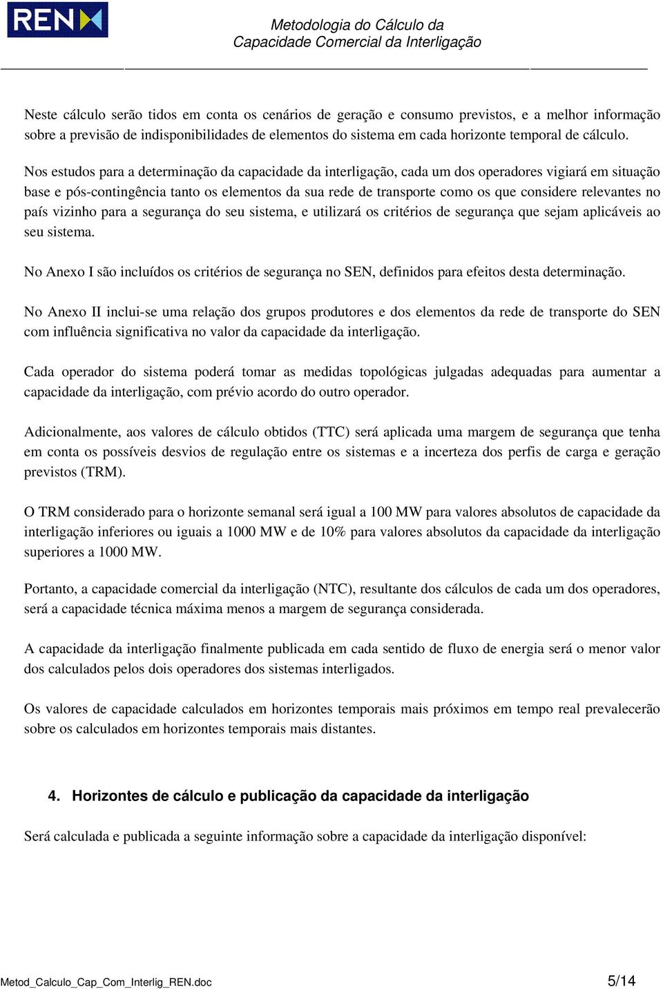 Nos estudos para a determinação da capacidade da interligação, cada um dos operadores vigiará em situação base e pós-contingência tanto os elementos da sua rede de transporte como os que considere