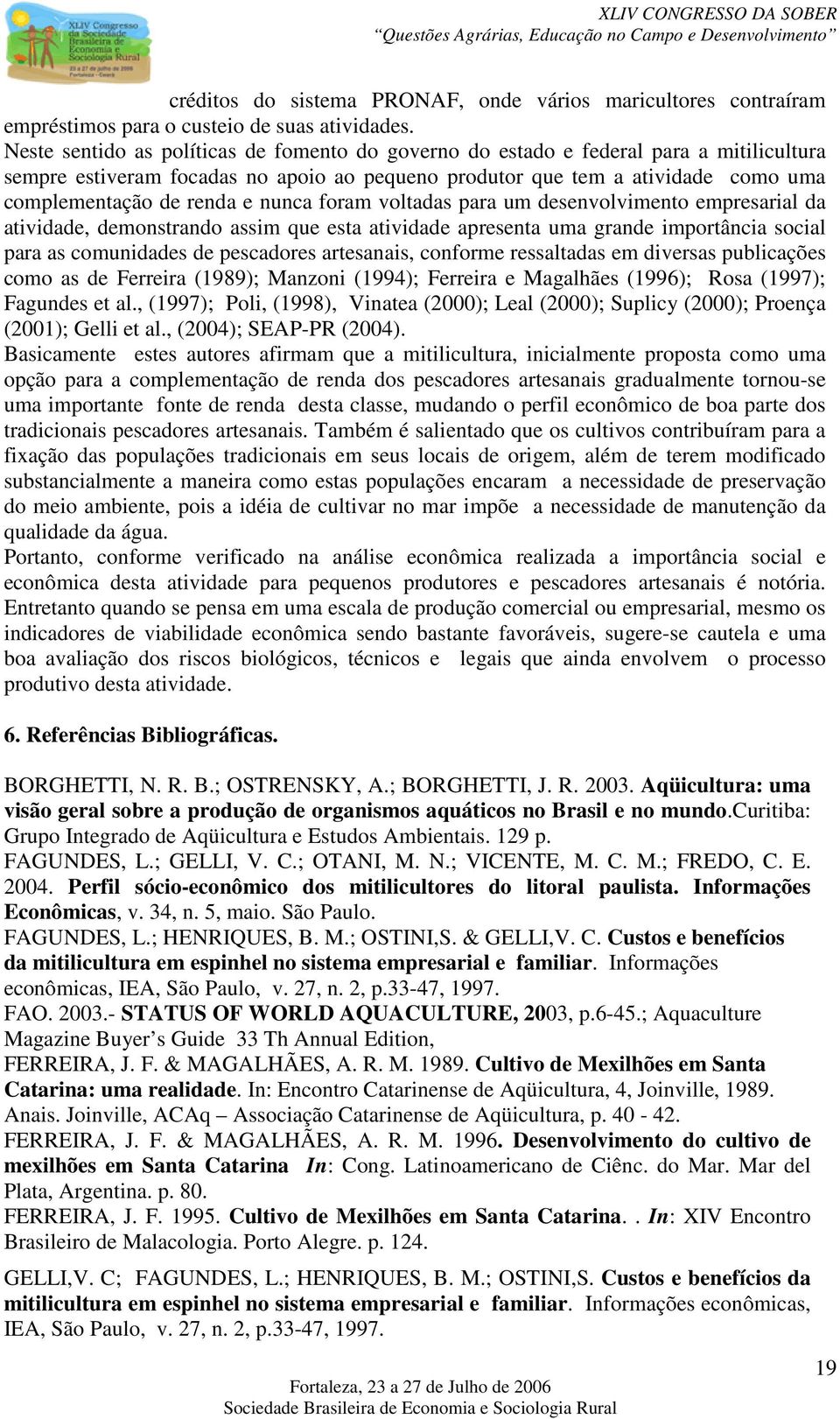 nunca foram voltadas para um desenvolvimento empresarial da atividade, demonstrando assim que esta atividade apresenta uma grande importância social para as comunidades de pescadores artesanais,