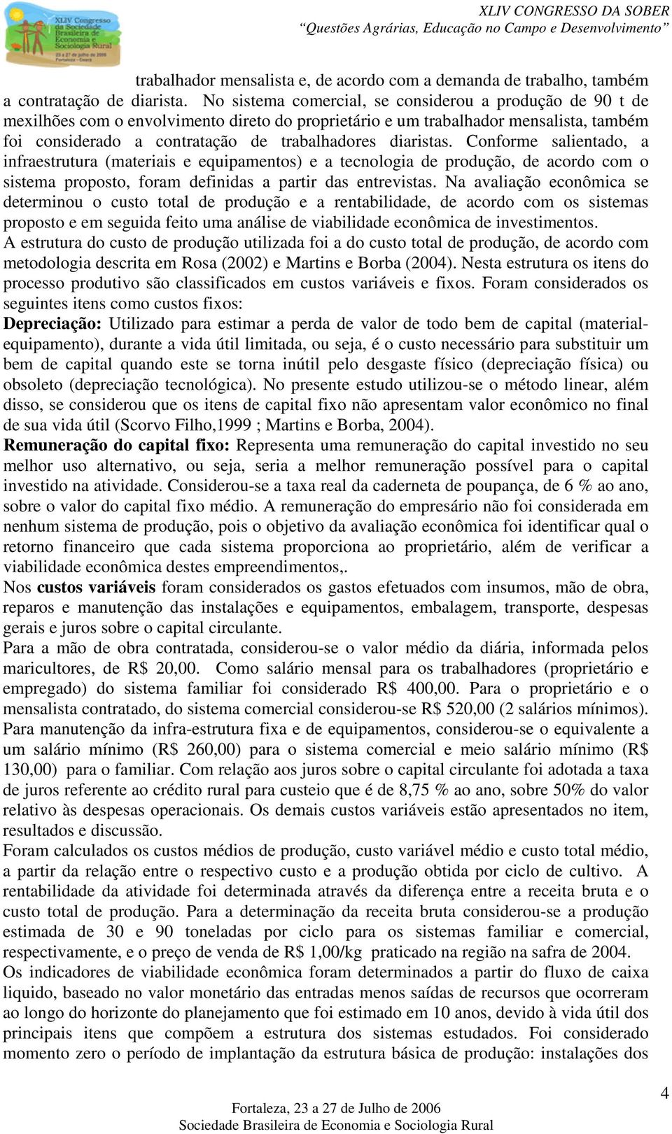 diaristas. Conforme salientado, a infraestrutura (materiais e equipamentos) e a tecnologia de produção, de acordo com o sistema proposto, foram definidas a partir das entrevistas.