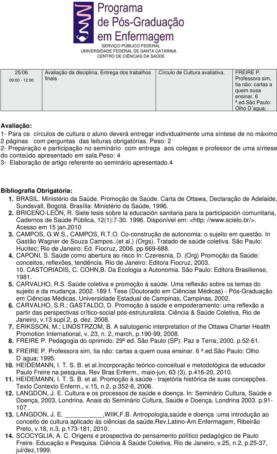 Peso: 2 2- Preparação e participação no seminário com entrega aos colegas e professor de uma síntese do conteúdo apresentado em sala.peso: 4 3- Elaboração de artigo referente ao seminário apresentado.