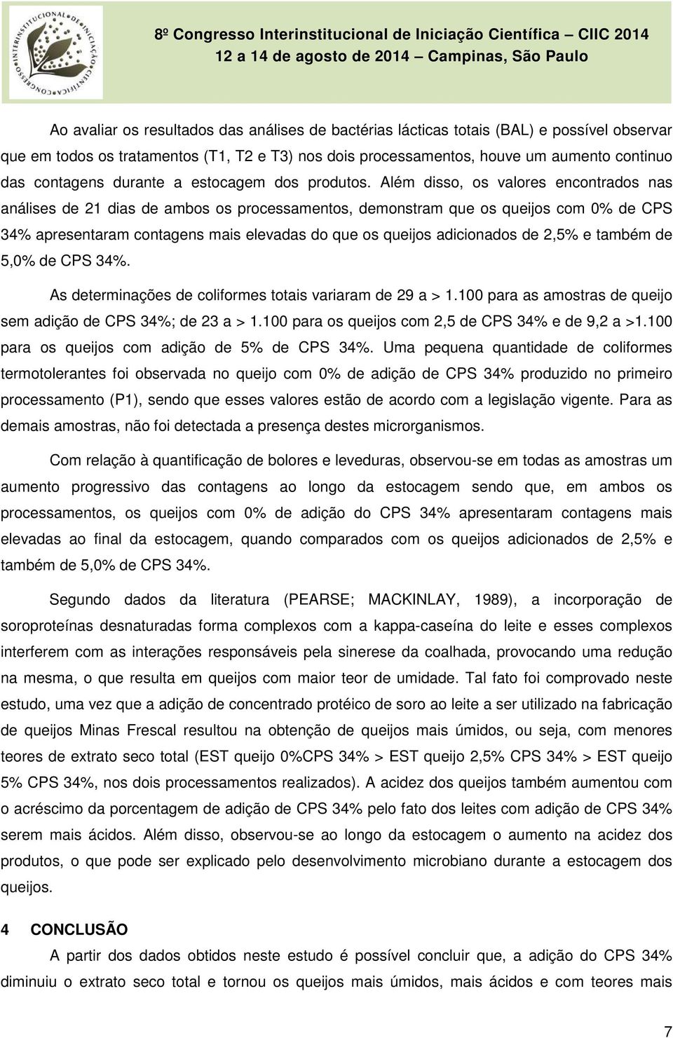 Além disso, os valores encontrados nas análises de 21 dias de ambos os processamentos, demonstram que os queijos com 0% de CPS 34% apresentaram contagens mais elevadas do que os queijos adicionados