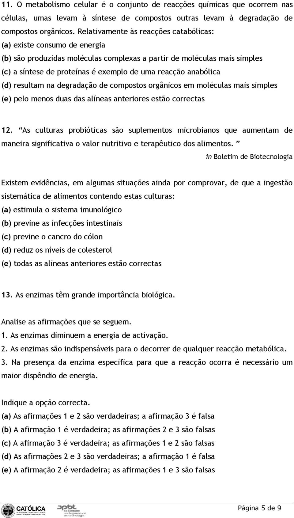 anabólica (d) resultam na degradação de compostos orgânicos em moléculas mais simples (e) pelo menos duas das alíneas anteriores estão correctas 12.