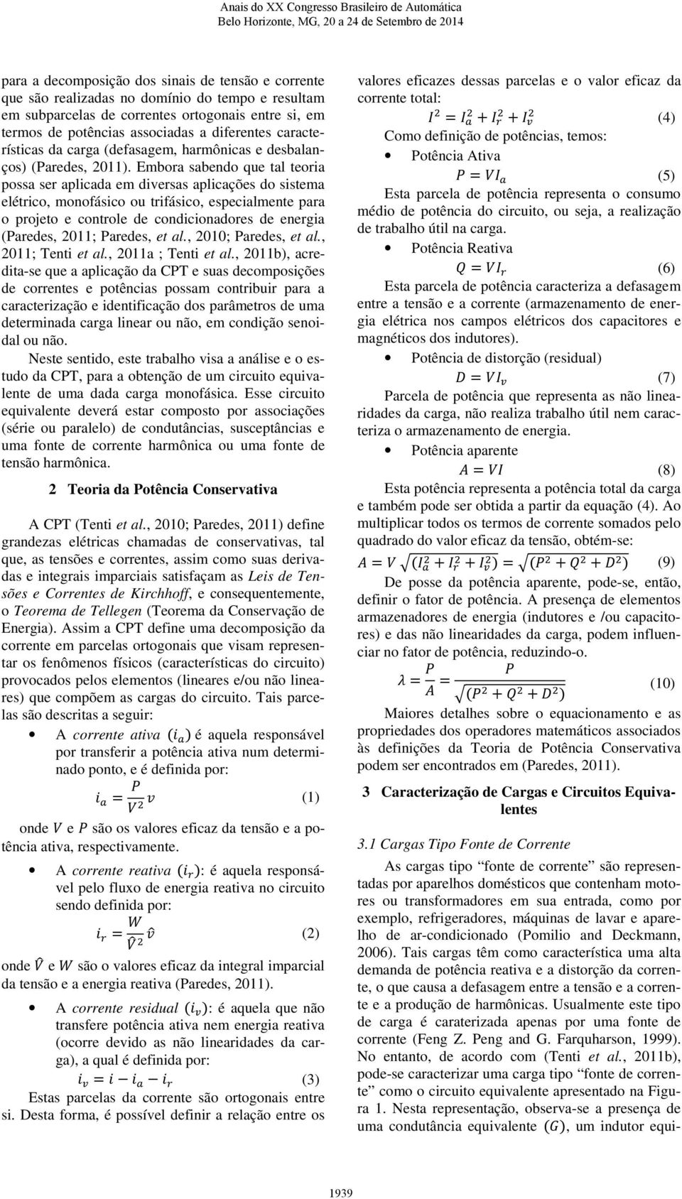 Embora sabendo que tal teoria possa ser aplicada em diversas aplicações do sistema elétrico, monofásico ou trifásico, especialmente para o projeto e controle de condicionadores de energia (Paredes,