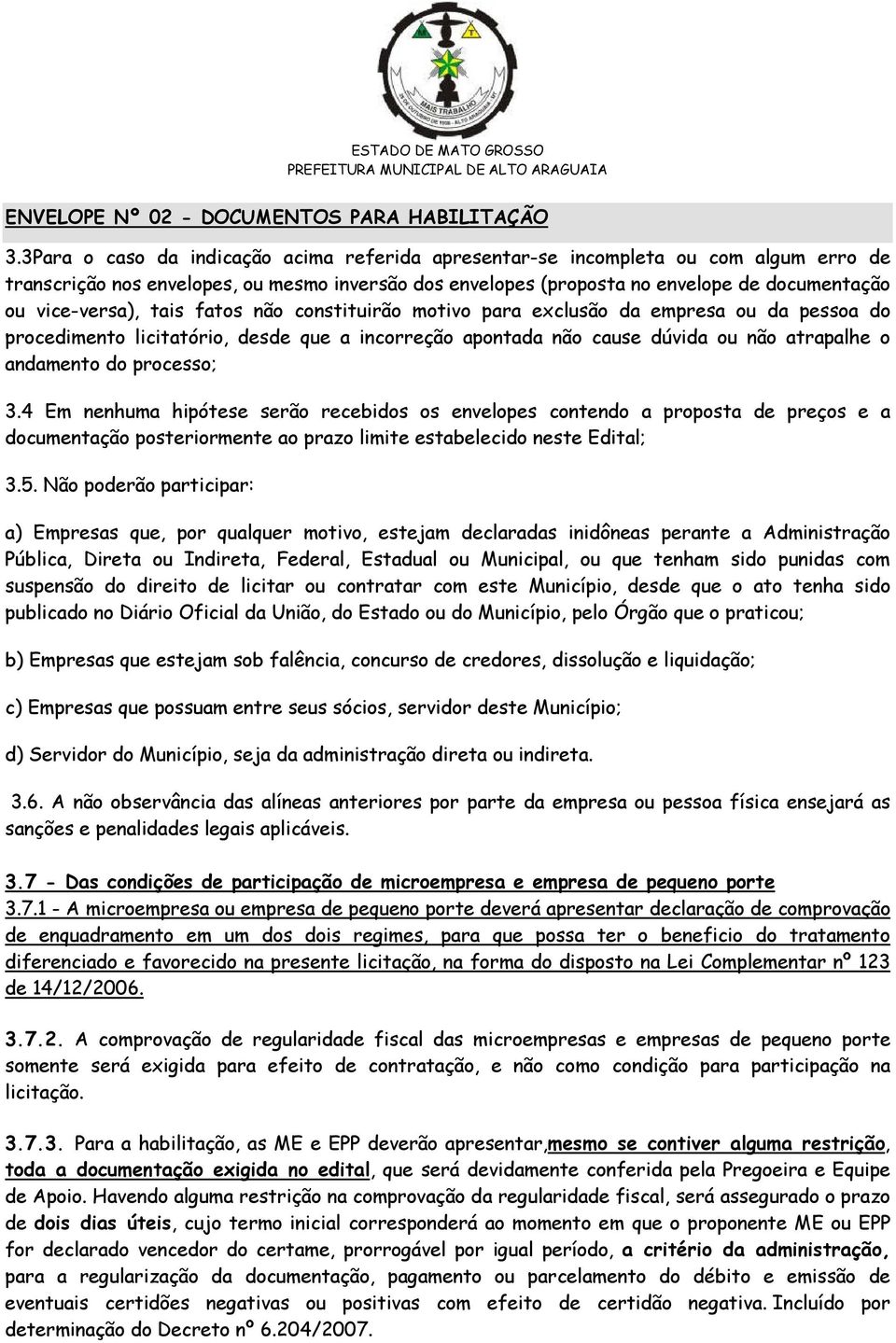 tais fatos não constituirão motivo para exclusão da empresa ou da pessoa do procedimento licitatório, desde que a incorreção apontada não cause dúvida ou não atrapalhe o andamento do processo; 3.