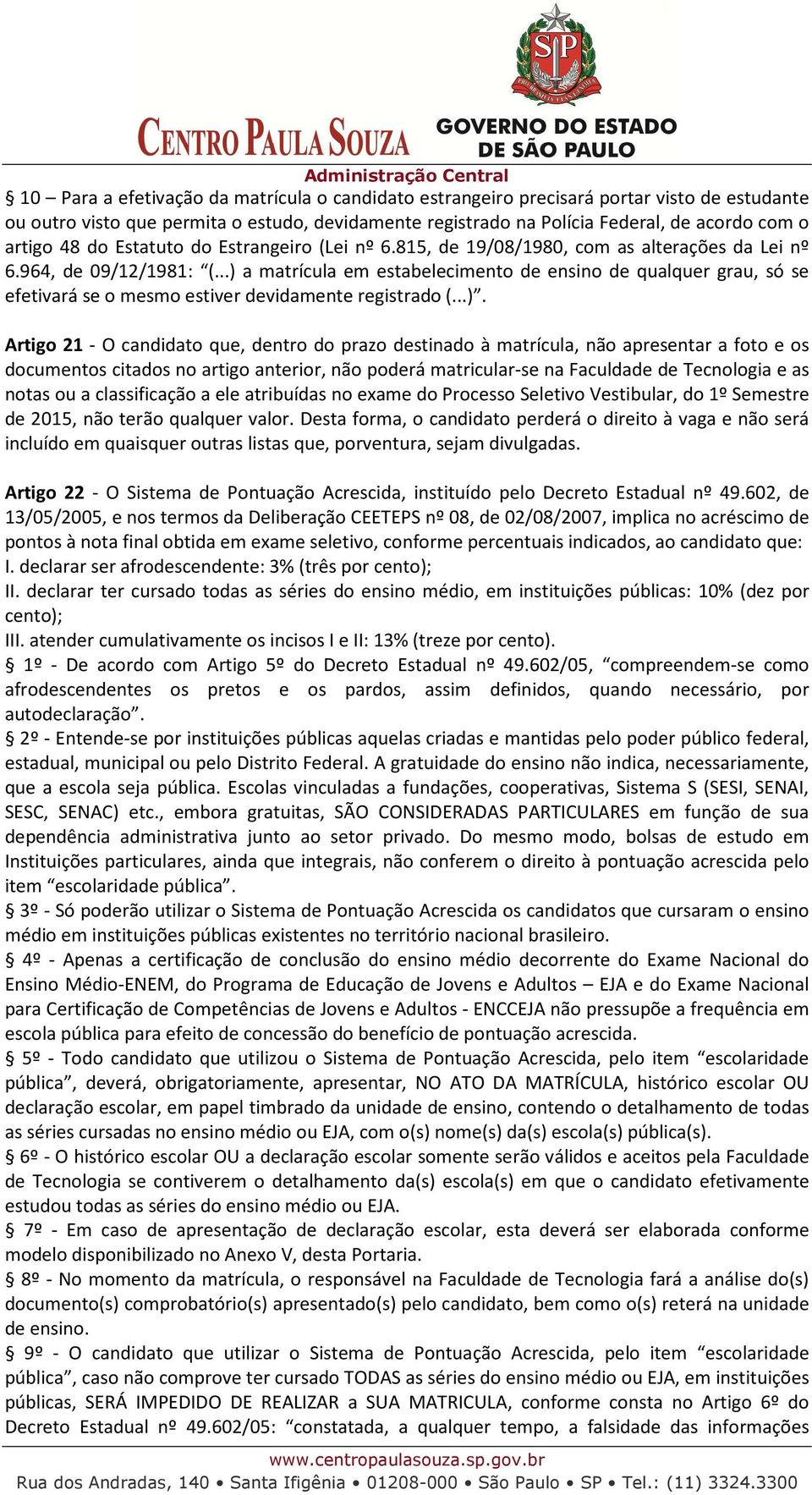 ..) a matrícula em estabelecimento de ensino de qualquer grau, só se efetivará se o mesmo estiver devidamente registrado (...). Artigo 21 - O candidato que, dentro do prazo destinado à matrícula, não