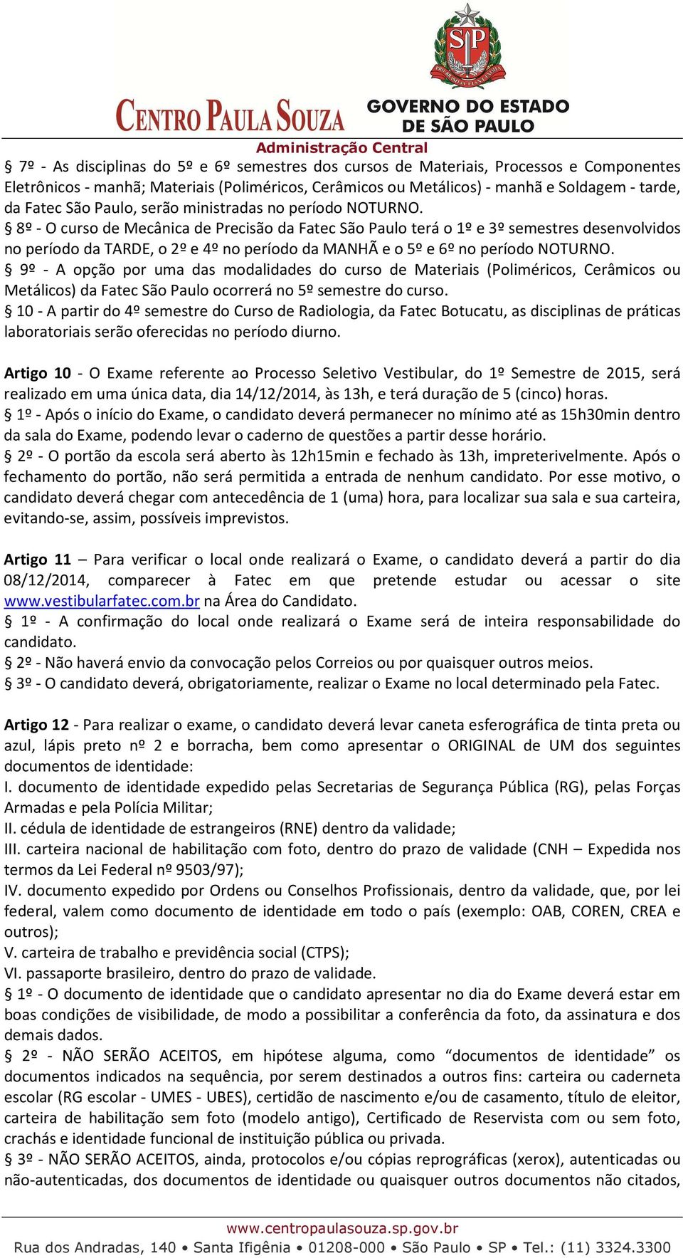 8º - O curso de Mecânica de Precisão da Fatec São Paulo terá o 1º e 3º semestres desenvolvidos no período da TARDE, o 2º e 4º no período da MANHÃ e o 5º e 6º no período NOTURNO.