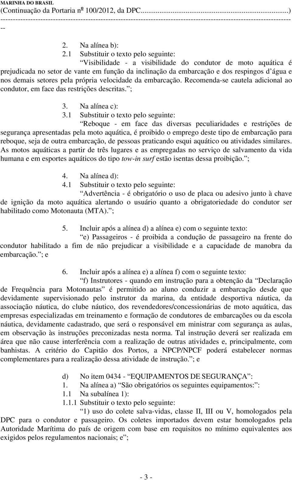 demais setores pela própria velocidade da embarcação. Recomenda-se cautela adicional ao condutor, em face das restrições descritas. ; 3. Na alínea c): 3.