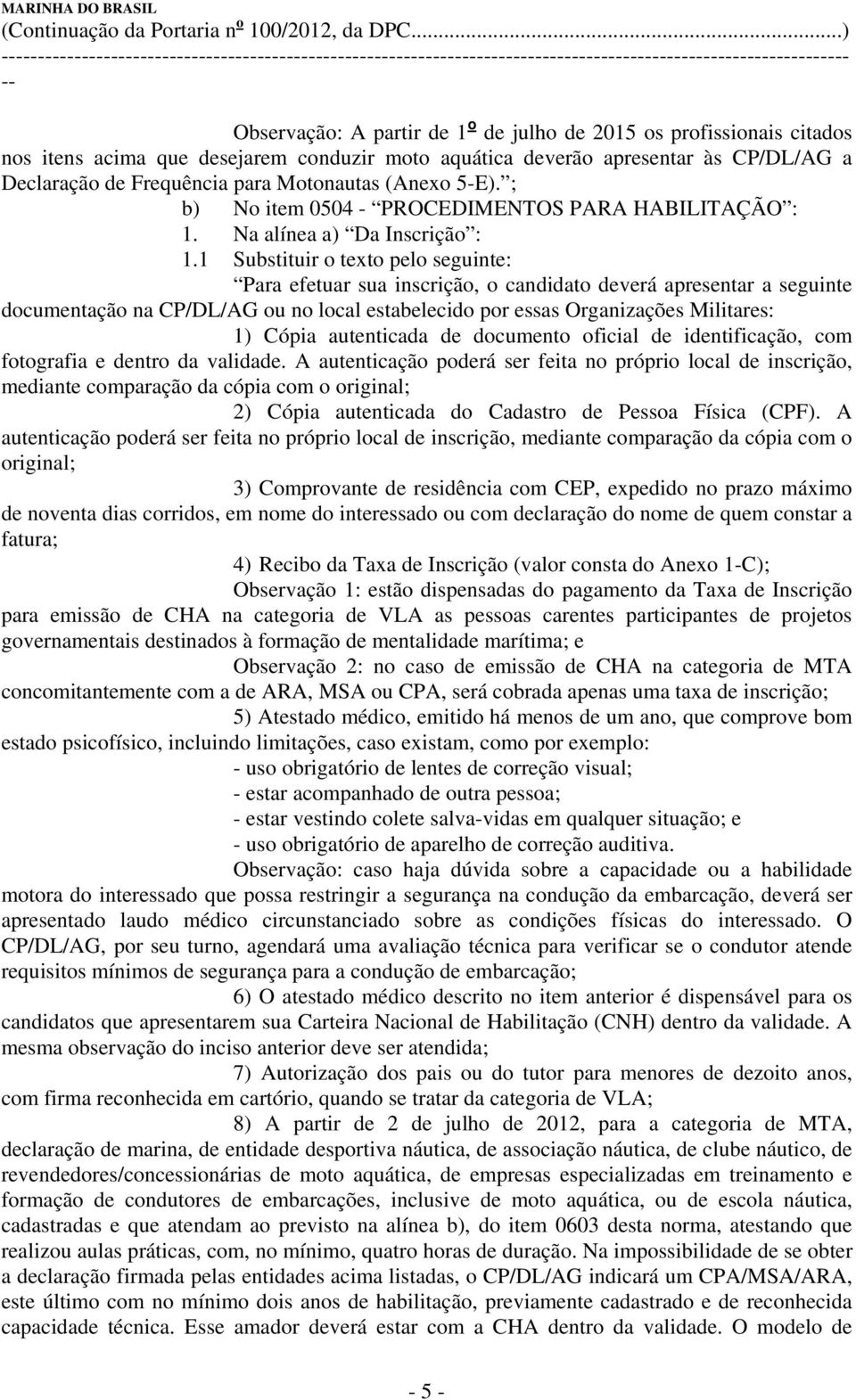 1 Substituir o texto pelo seguinte: Para efetuar sua inscrição, o candidato deverá apresentar a seguinte documentação na CP/DL/AG ou no local estabelecido por essas Organizações Militares: 1) Cópia