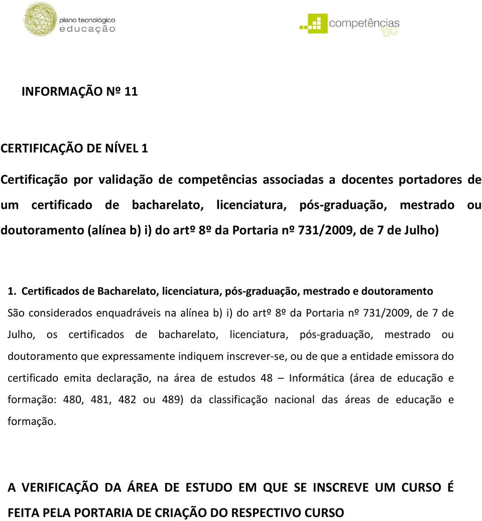 Certificados de Bacharelato, licenciatura, pós-graduação, mestrado e doutoramento São considerados enquadráveis na alínea b) i) do artº 8º da Portaria nº 731/2009, de 7 de Julho, os certificados de