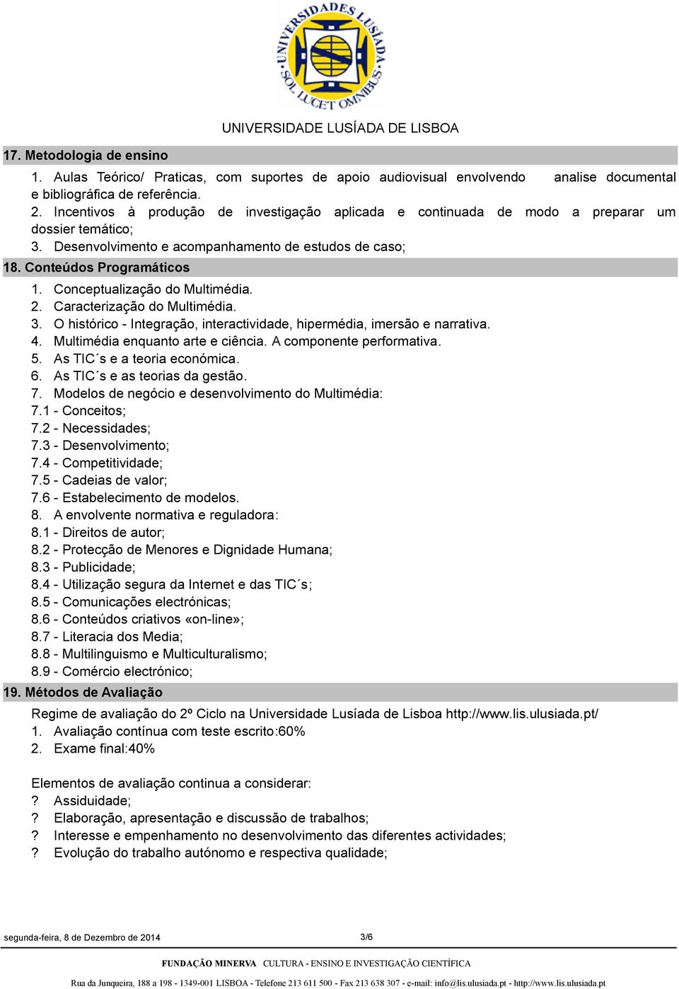 Conceptualização do Multimédia. 2. Caracterização do Multimédia. 3. O histórico - Integração, interactividade, hipermédia, imersão e narrativa. 4. Multimédia enquanto arte e ciência.