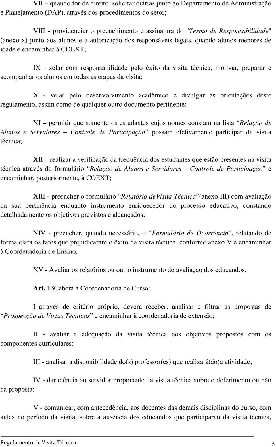 visita técnica, motivar, preparar e acompanhar os alunos em todas as etapas da visita; X - velar pelo desenvolvimento acadêmico e divulgar as orientações deste regulamento, assim como de qualquer