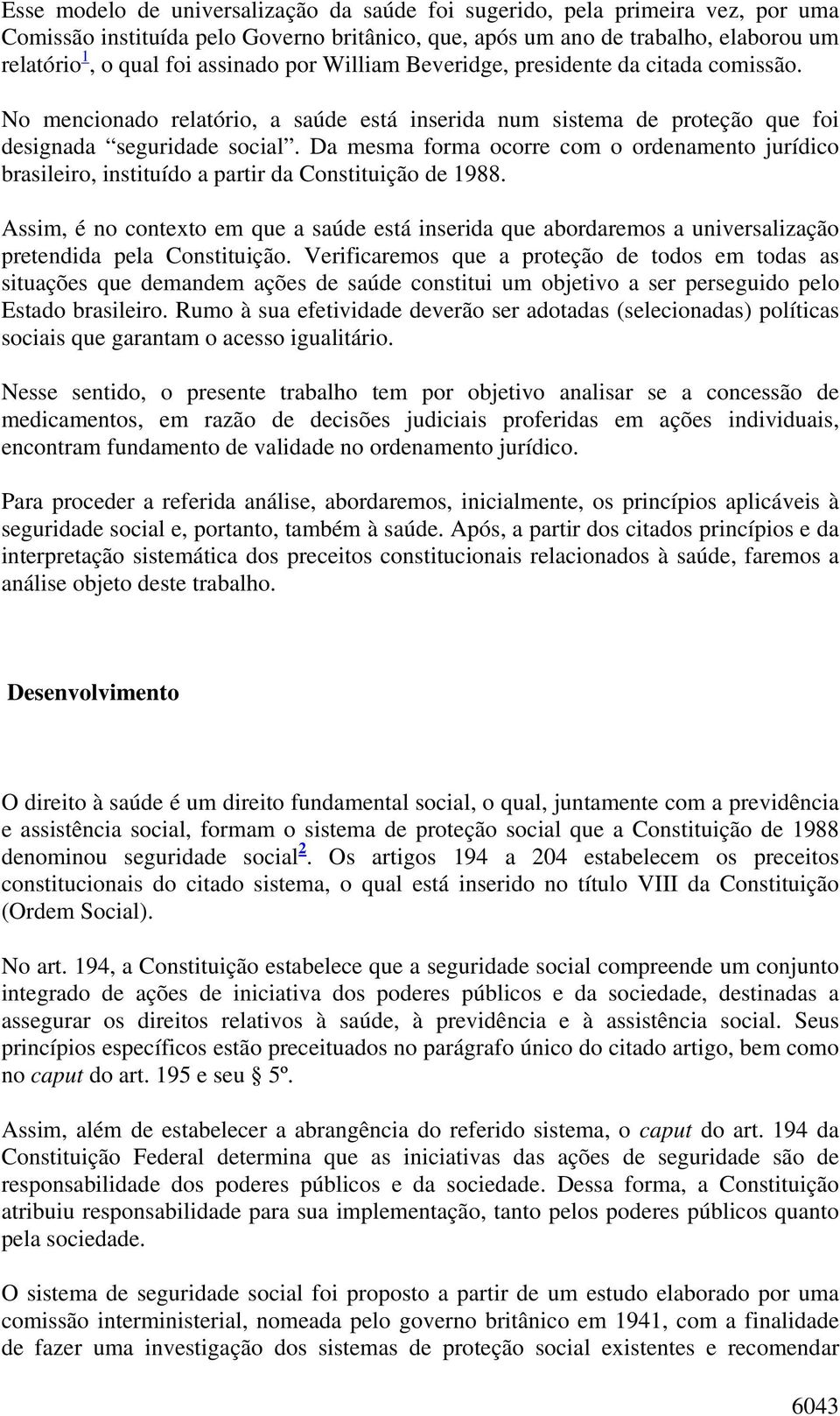 Da mesma forma ocorre com o ordenamento jurídico brasileiro, instituído a partir da Constituição de 1988.