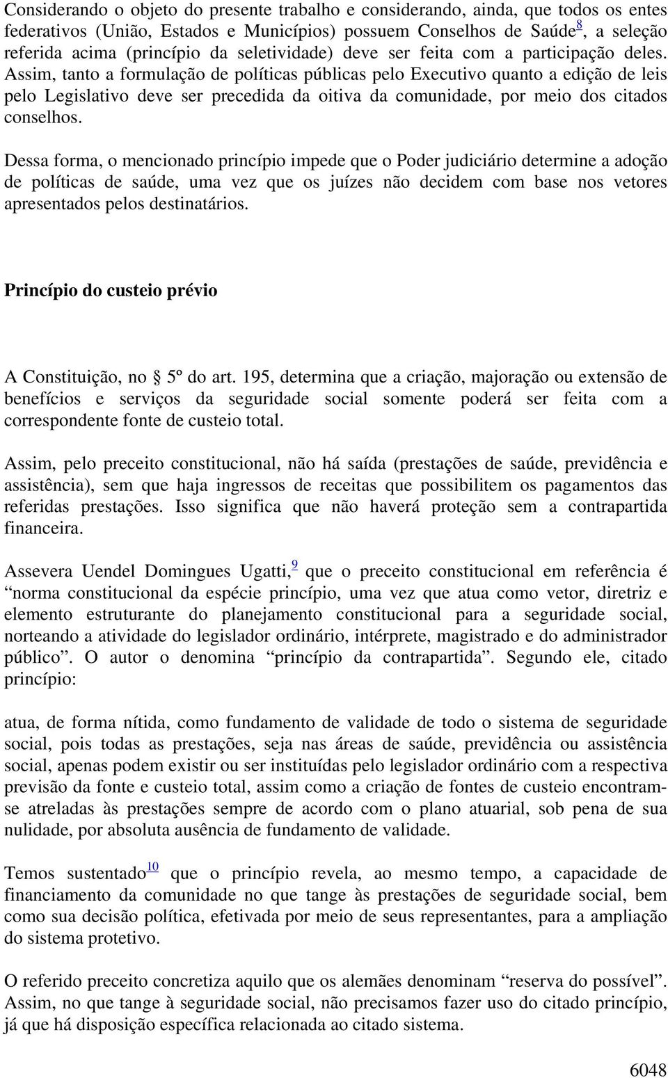 Assim, tanto a formulação de políticas públicas pelo Executivo quanto a edição de leis pelo Legislativo deve ser precedida da oitiva da comunidade, por meio dos citados conselhos.