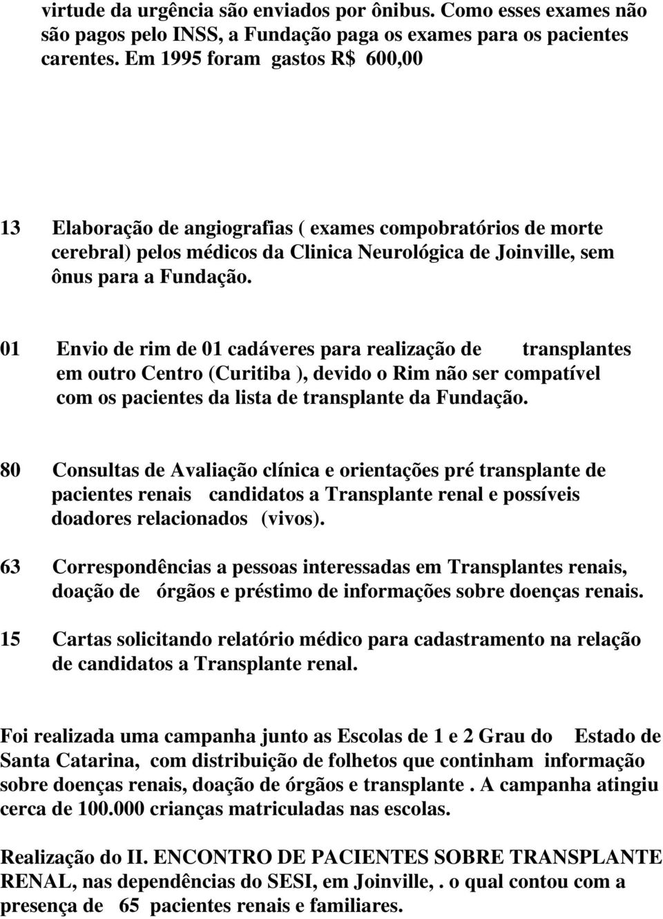 01 Envio de rim de 01 cadáveres para realização de transplantes em outro Centro (Curitiba ), devido o Rim não ser compatível com os pacientes da lista de transplante da Fundação.