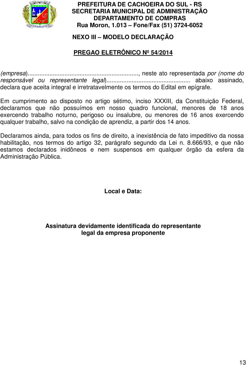 Em cumprimento ao disposto no artigo sétimo, inciso XXXIII, da Constituição Federal, declaramos que não possuímos em nosso quadro funcional, menores de 18 anos exercendo trabalho noturno, perigoso ou