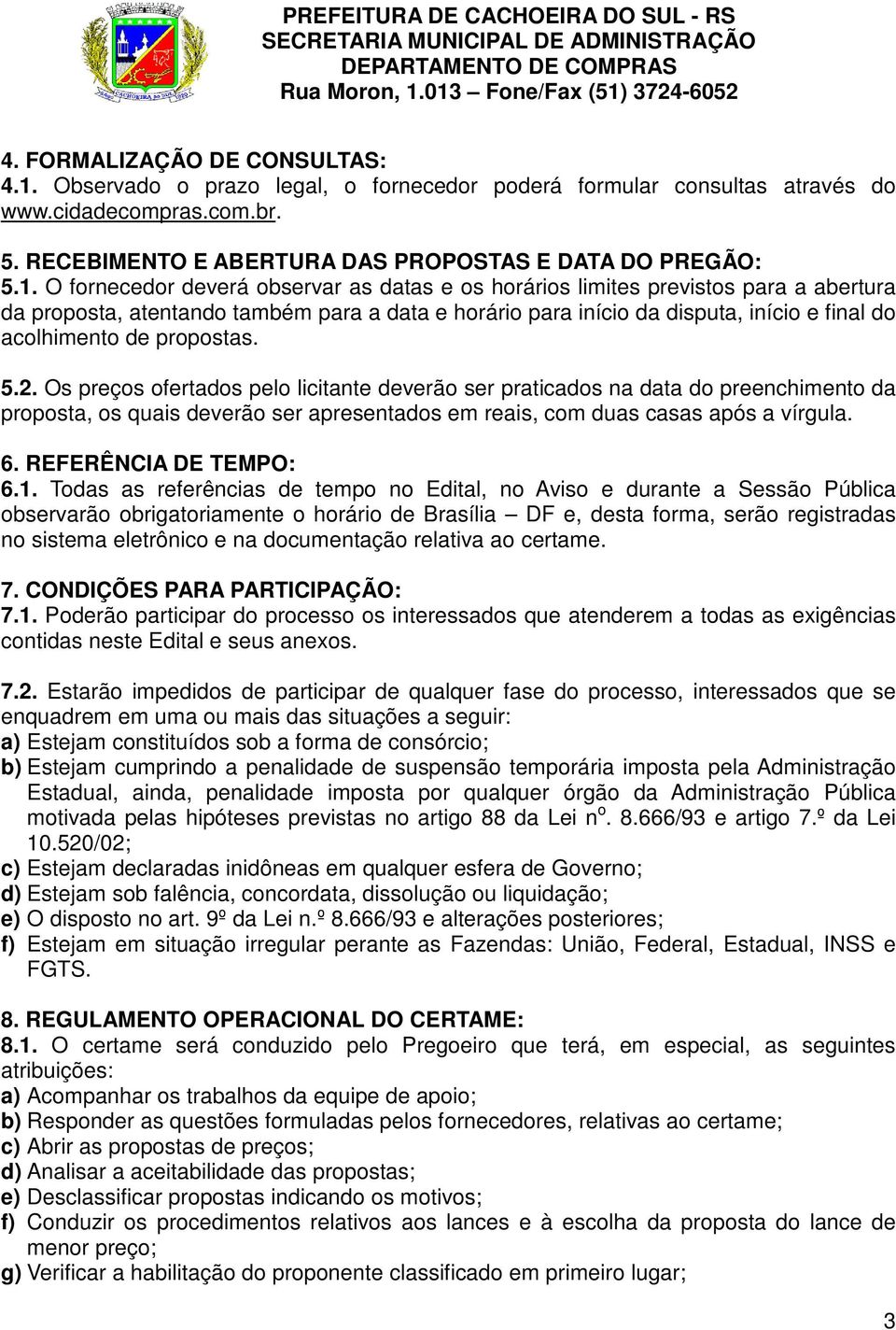 O fornecedor deverá observar as datas e os horários limites previstos para a abertura da proposta, atentando também para a data e horário para início da disputa, início e final do acolhimento de