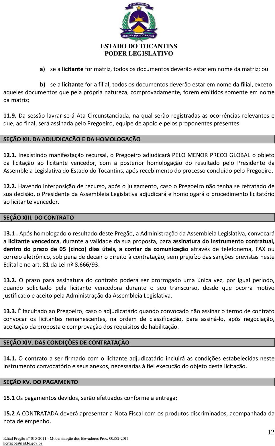 Da sessão lavrar-se-á Ata Circunstanciada, na qual serão registradas as ocorrências relevantes e que, ao final, será assinada pelo Pregoeiro, equipe de apoio e pelos proponentes presentes. SEÇÃO XII.