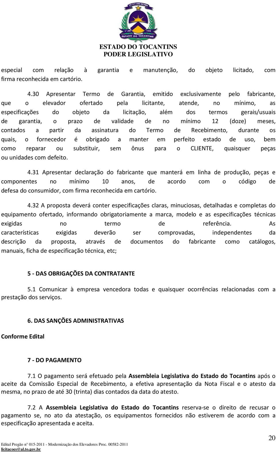 gerais/usuais de garantia, o prazo de validade de no mínimo 12 (doze) meses, contados a partir da assinatura do Termo de Recebimento, durante os quais, o fornecedor é obrigado a manter em perfeito